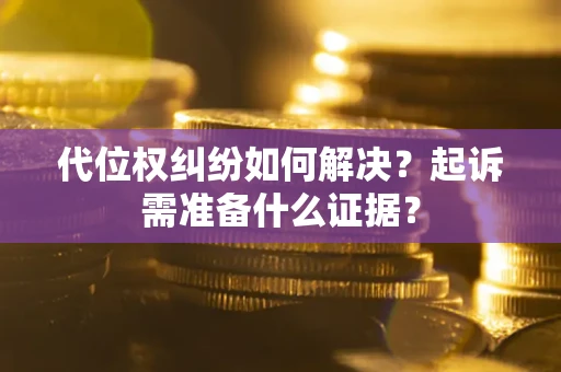 济南代位权纠纷如何解决？起诉需准备什么证据？