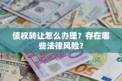 济南债权转让怎么办理？存在哪些法律风险？