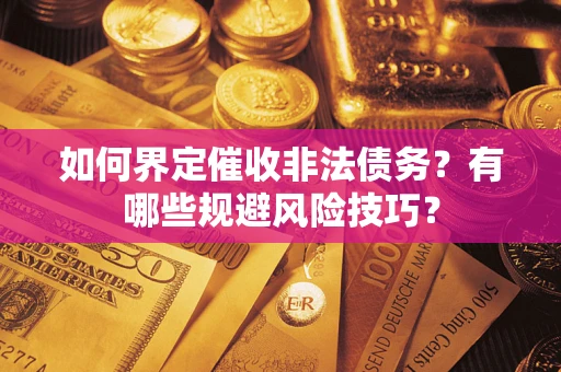 济南如何界定催收非法债务？有哪些规避风险技巧？