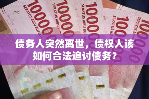 济南债务人突然离世，债权人该如何合法追讨债务？