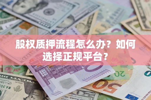 济南股权质押流程怎么办？如何选择正规平台？