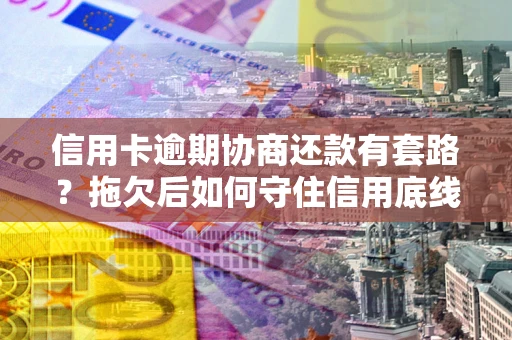 济南信用卡逾期协商还款有套路？拖欠后如何守住信用底线？