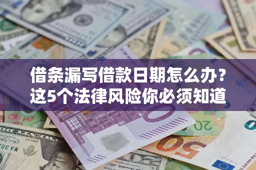 济南借条漏写借款日期怎么办？这5个法律风险你必须知道