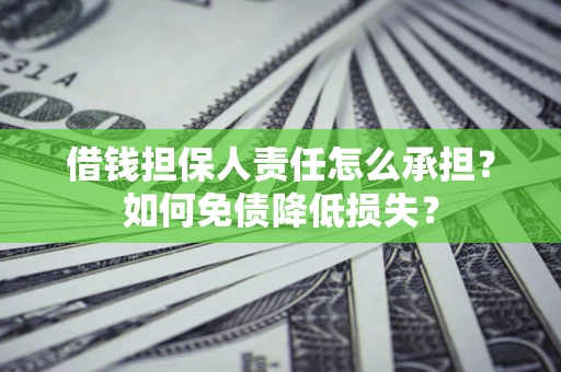 济南借钱担保人责任怎么承担？如何免债降低损失？