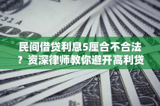 济南民间借贷利息5厘合不合法？资深律师教你避开高利贷陷阱