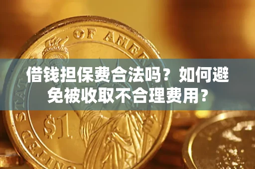 济南借钱担保费合法吗？如何避免被收取不合理费用？