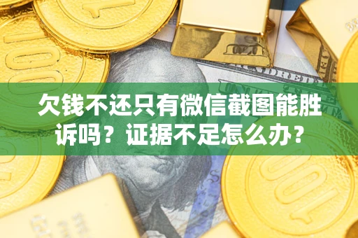 济南欠钱不还只有微信截图能胜诉吗？证据不足怎么办？
