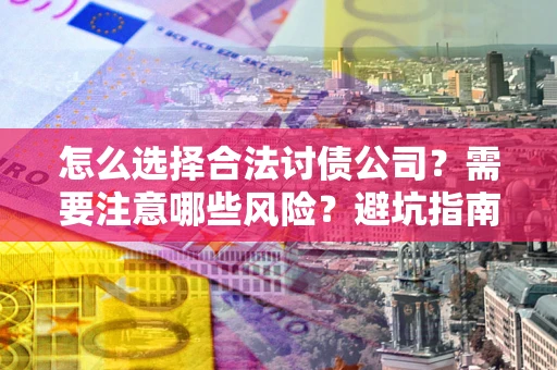 济南怎么选择合法讨债公司？需要注意哪些风险？避坑指南来了！