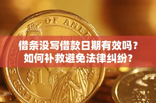 济南借条没写借款日期有效吗？如何补救避免法律纠纷？