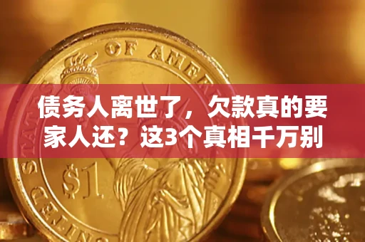 济南债务人离世了，欠款真的要家人还？这3个真相千万别弄错