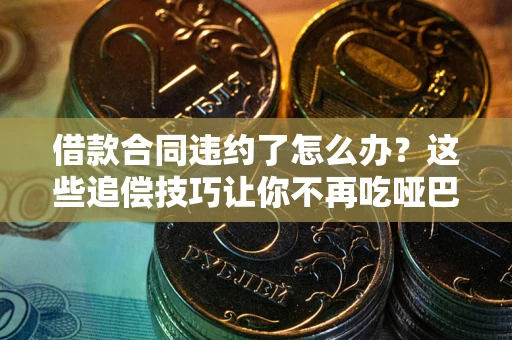 济南借款合同违约了怎么办？这些追偿技巧让你不再吃哑巴亏