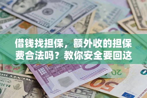济南借钱找担保，额外收的担保费合法吗？教你安全要回这笔钱