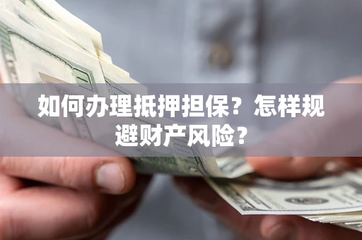 济南如何办理抵押担保？怎样规避财产风险？