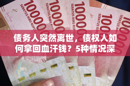 济南债务人突然离世，债权人如何拿回血汗钱？5种情况深度解析