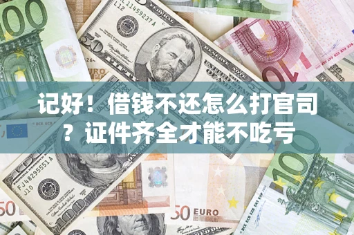 济南记好！借钱不还怎么打官司？证件齐全才能不吃亏