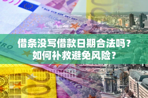 济南借条没写借款日期合法吗？如何补救避免风险？