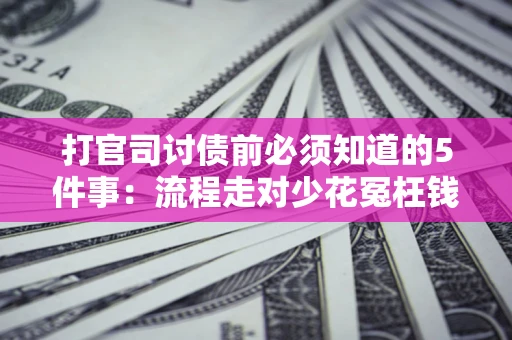 济南打官司讨债前必须知道的5件事：流程走对少花冤枉钱