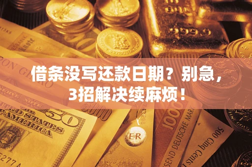 济南借条没写还款日期？别急，3招解决续麻烦！