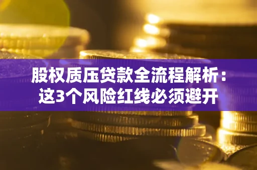 济南股权质压贷款全流程解析：这3个风险红线必须避开