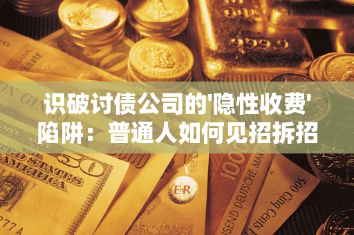济南识破讨债公司的'隐性收费'陷阱：普通人如何见招拆招？