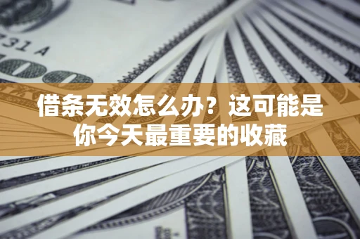 济南借条无效怎么办？这可能是你今天最重要的收藏