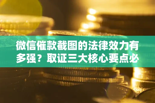 济南微信催款截图的法律效力有多强？取证三大核心要点必须知道！