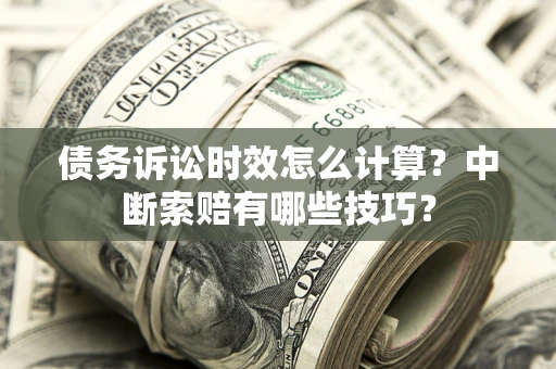 济南债务诉讼时效怎么计算？中断索赔有哪些技巧？