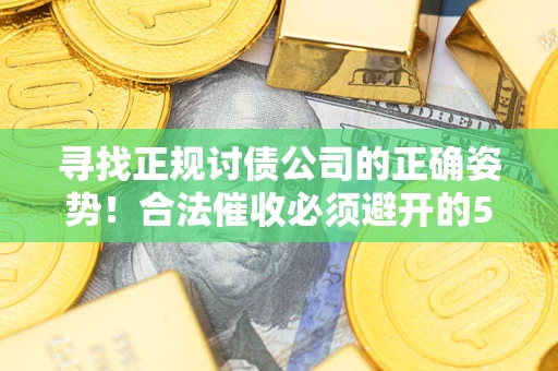 济南寻找正规讨债公司的正确姿势！合法催收必须避开的5大雷区