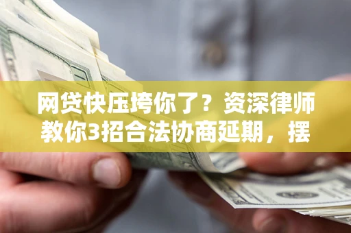 济南网贷快压垮你了？资深律师教你3招合法协商延期，摆脱暴力催收！