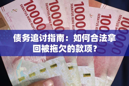 济南债务追讨指南：如何合法拿回被拖欠的款项？
