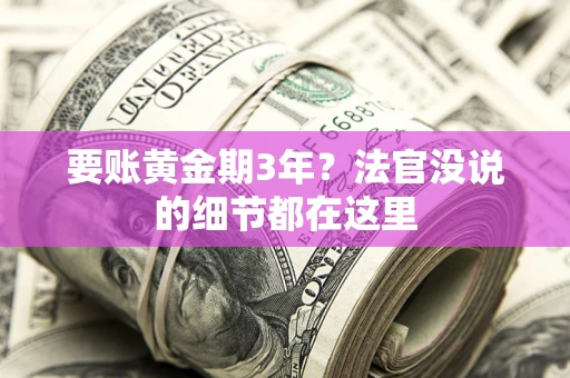 济南要账黄金期3年？法官没说的细节都在这里