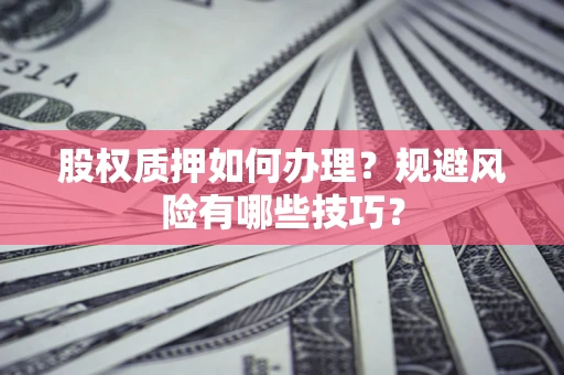 济南股权质押如何办理？规避风险有哪些技巧？