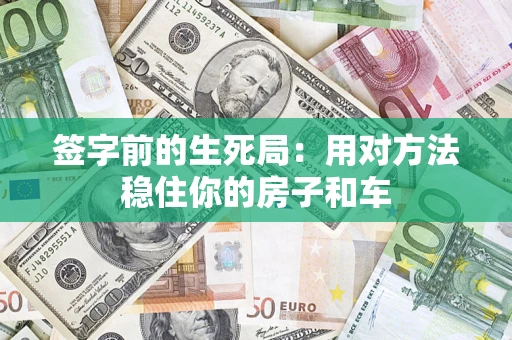 济南签字前的生死局：用对方法稳住你的房子和车