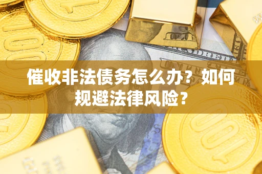 济南催收非法债务怎么办？如何规避法律风险？