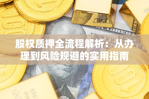 济南股权质押全流程解析：从办理到风险规避的实用指南