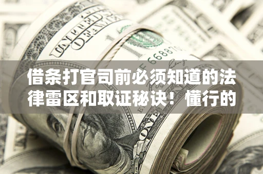 济南借条打官司前必须知道的法律雷区和取证秘诀！懂行的人已经留好这些证据