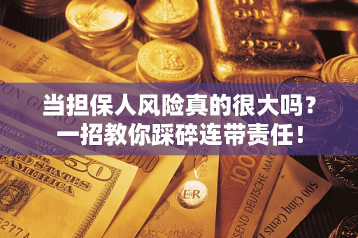 济南当担保人风险真的很大吗？一招教你踩碎连带责任！