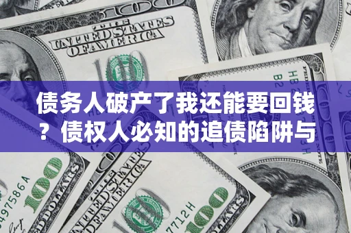 济南债务人破产了我还能要回钱？债权人必知的追债陷阱与破局之道