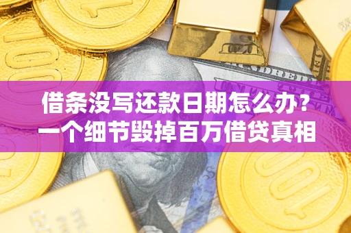 济南借条没写还款日期怎么办？一个细节毁掉百万借贷真相