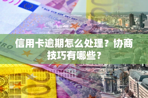 济南信用卡逾期怎么处理？协商技巧有哪些？