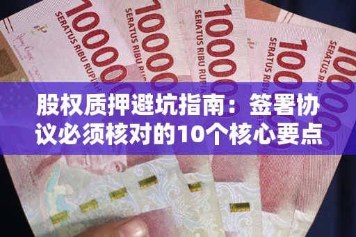 济南股权质押避坑指南:签署协议必须核对的10个核心要点 济南股权质押避坑指南:签署协议必须核对的10个核心要点