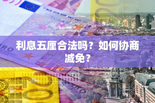 济南利息五厘合法吗？如何协商减免？