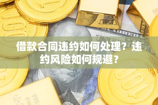 济南借款合同违约如何处理？违约风险如何规避？