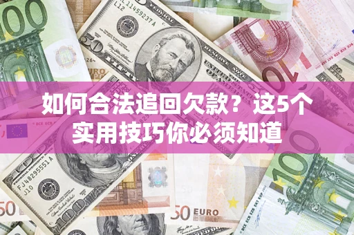 济南如何合法追回欠款？这5个实用技巧你必须知道