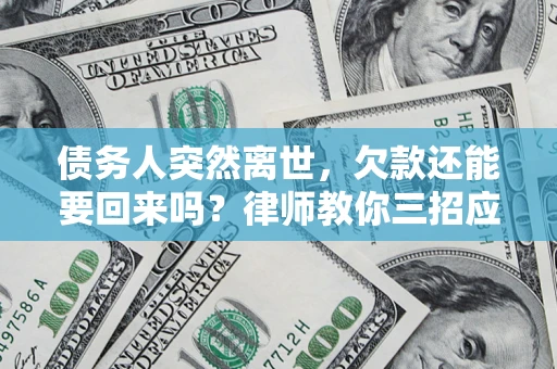 济南债务人突然离世，欠款还能要回来吗？律师教你三招应对