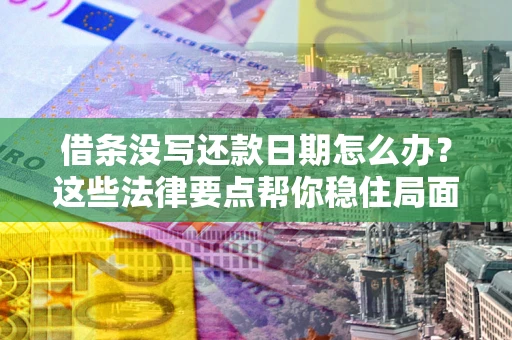 济南借条没写还款日期怎么办？这些法律要点帮你稳住局面