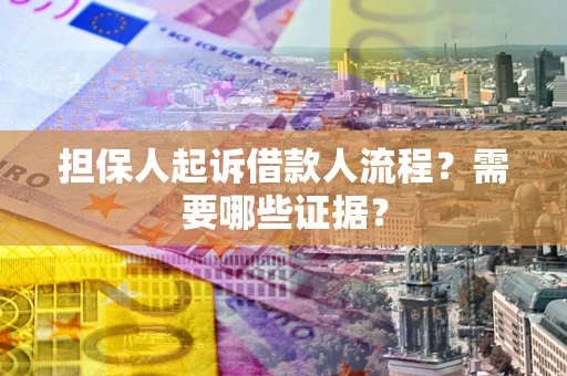 济南担保人起诉借款人流程?需要哪些证据? 济南担保人起诉借款人流程?需要哪些证据?