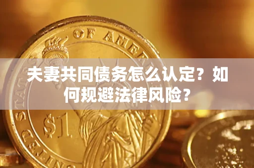 济南夫妻共同债务怎么认定？如何规避法律风险？