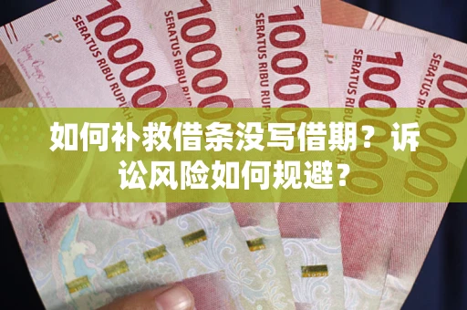 济南如何补救借条没写借期？诉讼风险如何规避？
