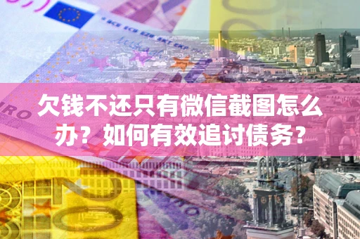 济南欠钱不还只有微信截图怎么办？如何有效追讨债务？